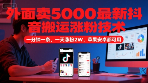 外面卖5000最新抖音搬运涨粉技术，新玩法，一分钟一条，一天涨粉2W，苹果安卓都可用小白网创_互联网创业项目_网络创业小白网创