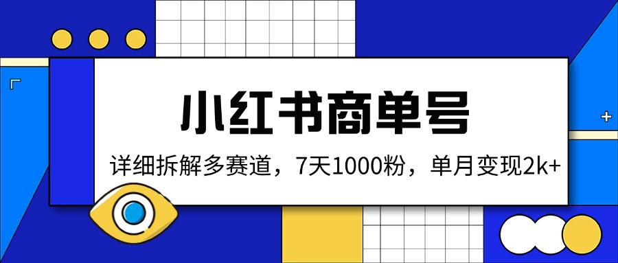（14579期）小红书商单号，详细拆解多赛道，7天1000粉，单月变现2k+小白网创_互联网创业项目_网络创业小白网创