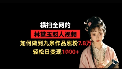 横扫全网的林黛玉怼人视频，如何做到九条作品涨粉7.8万，轻松日变现1k小白网创_互联网创业项目_网络创业小白网创