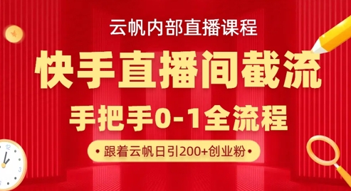 云帆内部直播课·快手直播间截流玩法，日引100+创业粉小白网创_互联网创业项目_网络创业小白网创