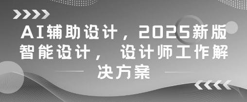 AI辅助设计，2025新版智能设计， 设计师工作解决方案小白网创_互联网创业项目_网络创业小白网创