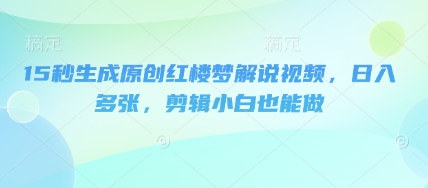 15秒生成原创红楼梦解说视频，日入多张，剪辑小白也能做小白网创_互联网创业项目_网络创业小白网创