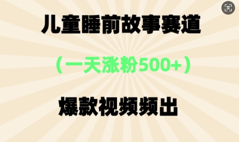 ⼉童睡前故事，⼀天涨粉500+，爆款视频频出小白网创_互联网创业项目_网络创业小白网创