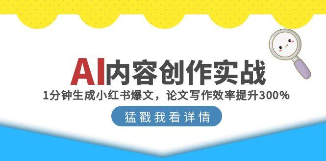 （15041期）AI内容创作实战：1分钟生成小红书爆文，论文写作效率提升300%小白网创_互联网创业项目_网络创业小白网创