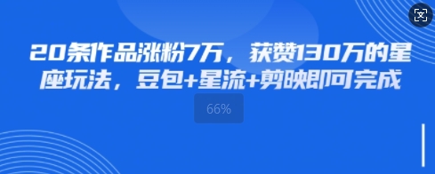 20条作品涨粉7W，获赞130W的星座玩法，豆包+星流+剪映即可完成小白网创_互联网创业项目_网络创业小白网创
