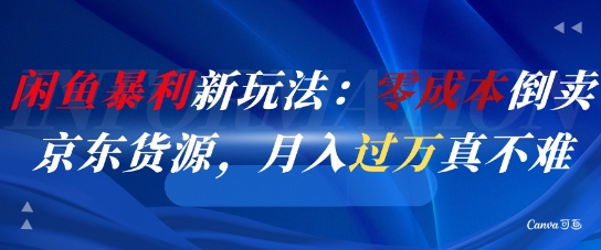 闲鱼暴利新玩法：零成本倒卖京东货源，月入过1W真不难小白网创_互联网创业项目_网络创业小白网创