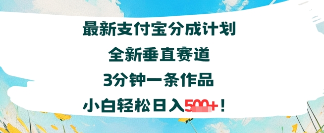 支付宝分成计划全新垂直赛道3分钟一条作品，小白轻松日入几张小白网创_互联网创业项目_网络创业小白网创