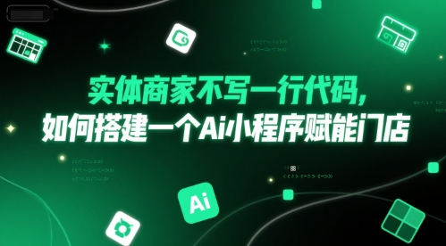 实体商家不写一行代码，如何搭建一个Ai小程序赋能门店小白网创_互联网创业项目_网络创业小白网创