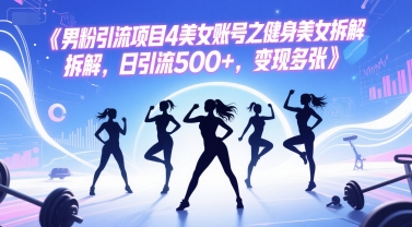 男粉引流项目4美女账号之健身美女拆解，日引流500+，变现多张小白网创_互联网创业项目_网络创业小白网创