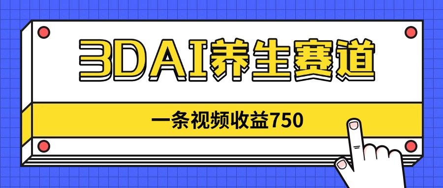 （14451期）3DAI养生赛道，一条视频赚了750，新蓝海，目前做的人不多！小白网创_互联网创业项目_网络创业小白网创