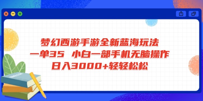 （14594期）梦幻西游手游全新蓝海玩法 一单35 小白一部手机无脑操作 日入3000+轻轻…小白网创_互联网创业项目_网络创业小白网创