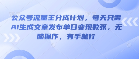 公众号流量主分成计划，每天只需Ai生成文章发布单日变现数张，无脑操作，有手就行小白网创_互联网创业项目_网络创业小白网创