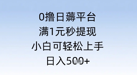 0撸日薅平台，满1元秒提现，小白可轻松上手，日入几张小白网创_互联网创业项目_网络创业小白网创