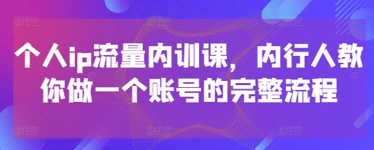 个人ip流量内训课，内行人教你做一个账号的完整流程小白网创_互联网创业项目_网络创业小白网创