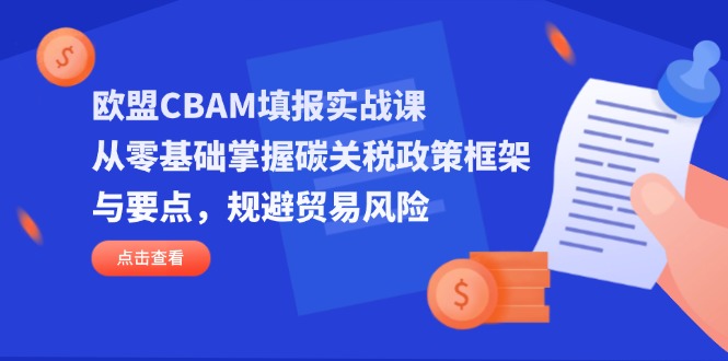 （14342期）欧盟CBAM填报实战课，从零基础掌握碳关税政策框架与要点，规避贸易风险小白网创_互联网创业项目_网络创业小白网创