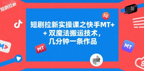 短剧拉新实操课之快手MT+双魔法搬运技术，几分钟一条作品小白网创_互联网创业项目_网络创业小白网创