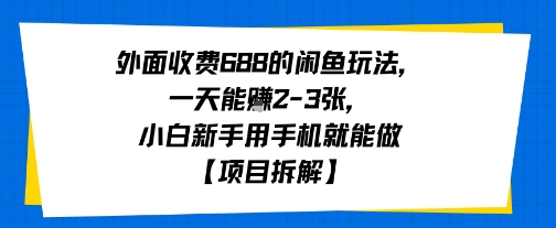 外面收费688的闲鱼玩法，一天能挣2-3张，小白新手用手机就能做【项目拆解】小白网创_互联网创业项目_网络创业小白网创