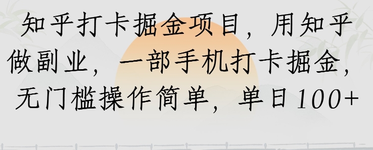 知乎打卡掘金项目，用知乎做副业，一部手机打卡掘金，无门槛操作简单，单日100+小白网创_互联网创业项目_网络创业小白网创