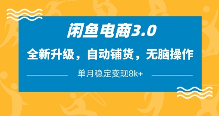 闲鱼电商3.0，全新升级，自动铺货，无脑操作，单月稳定变现8k+【揭秘】小白网创_互联网创业项目_网络创业小白网创