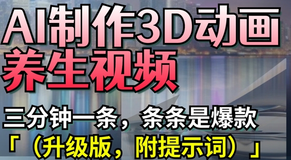 AI制作3D动画养生视频，三分钟一条，条条是爆款(升级版，附提示词)小白网创_互联网创业项目_网络创业小白网创