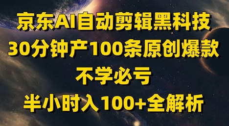 京东AI自动剪辑黑科技，30分钟产100条原创爆款，不学必亏！半小时入100+全解析小白网创_互联网创业项目_网络创业小白网创