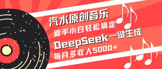 汽水原创音乐DeepSeek一键生成，新手小白轻松搞定，每月多收入5k+小白网创_互联网创业项目_网络创业小白网创