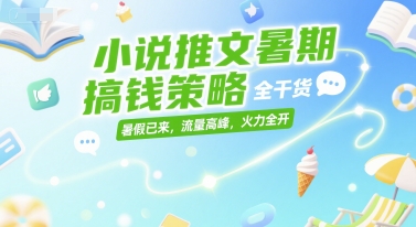 小说推文暑期搞钱策略，全干货，暑假已来，流量高峰，火力全开小白网创_互联网创业项目_网络创业小白网创