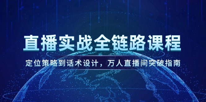 （14952期）直播实战全链路课程，定位策略到话术设计，万人直播间突破指南小白网创_互联网创业项目_网络创业小白网创