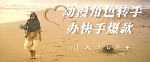 动漫角色转手办快手爆款，快速吸引流量，日入2张小白网创_互联网创业项目_网络创业小白网创