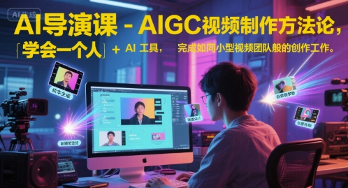 AI导演课-AIGC视频制作方法论，学会一个人+AI工具，完成如同小型视频团队般的创作工作，实现导演梦小白网创_互联网创业项目_网络创业小白网创