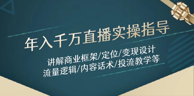 （14664期）年入千万直播实操指导：讲解商业框架/定位/变现设计/流量逻辑/内容话术/等小白网创_互联网创业项目_网络创业小白网创