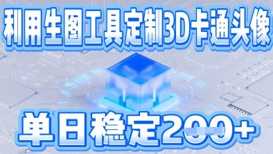利用生图工具帮客户定制3D卡通头像，单日稳定2张小白网创_互联网创业项目_网络创业小白网创