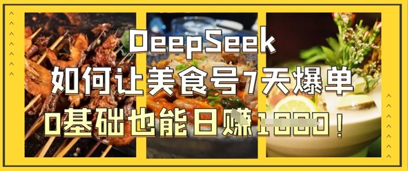 DeepSeek如何让美食号7天爆单，0基础也能日入1k小白网创_互联网创业项目_网络创业小白网创