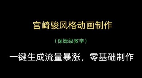 宫崎骏风格动画制作，一键生成流量暴涨，保姆级教学小白网创_互联网创业项目_网络创业小白网创