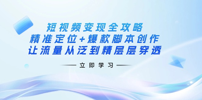 （14159期）短视频变现全攻略：精准定位+爆款脚本创作，让流量从泛到精层层穿透小白网创_互联网创业项目_网络创业小白网创