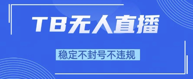 2025年TB无人直播带货10.0，全新技术，不违规，不封号，纯小白操作，日入1k【揭秘】小白网创_互联网创业项目_网络创业小白网创