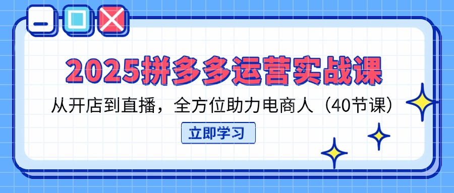 （14259期）2025拼多多运营实战课，从开店到直播，全方位助力电商人（40节课）小白网创_互联网创业项目_网络创业小白网创