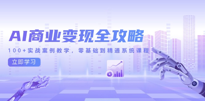 （14948期）AI商业变现全攻略，100+实战案例教学，零基础到精通系统课程小白网创_互联网创业项目_网络创业小白网创