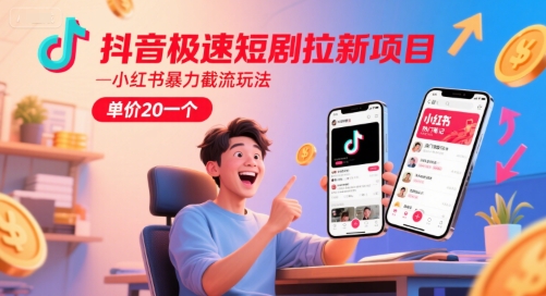 抖音极速短剧拉新项目，小红书暴力截流玩法，单价20一个小白网创_互联网创业项目_网络创业小白网创