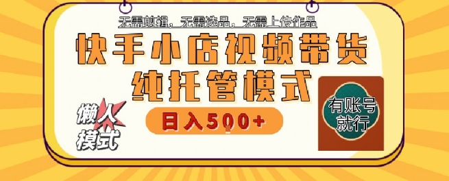 快手小店托管代运营，无需剪辑，无需选品，无需上传作品，全程无需操作，轻松月入5k+【揭秘】小白网创_互联网创业项目_网络创业小白网创