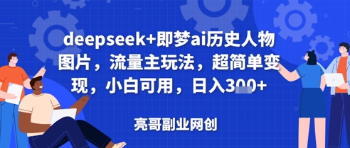 deepseek+即梦ai历史人物图片，流量主玩法，超简单变现，小白可用，日入3张小白网创_互联网创业项目_网络创业小白网创