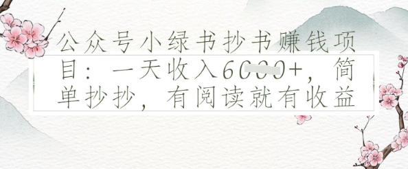 公众号小绿书抄书挣钱项目：一天收入多张，简单抄抄，有阅读就有收益小白网创_互联网创业项目_网络创业小白网创
