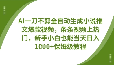 AI一刀不剪全自动生成小说推文爆款视频，条条视频上热门，新手小白也能当天日入数张小白网创_互联网创业项目_网络创业小白网创