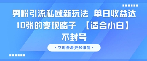 男粉引流私域新玩法，单日收益达10张的变现路子 【适合小白】不封号小白网创_互联网创业项目_网络创业小白网创