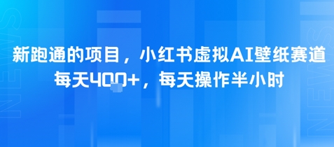新跑通的项目，小红书虚拟AI壁纸赛道，每天4张+，每天操作半小时小白网创_互联网创业项目_网络创业小白网创