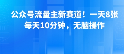 公众号流量主新赛道！一天8张，每天10分钟，无脑操作小白网创_互联网创业项目_网络创业小白网创