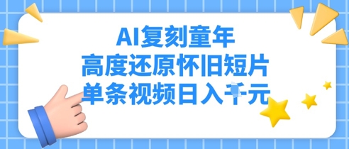 AI复刻童年，高度还原怀旧短片，单条视频日入多张小白网创_互联网创业项目_网络创业小白网创