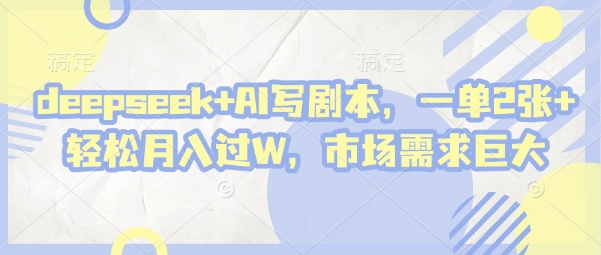deepseek+AI写剧本，一单2张+ 轻松月入过W，市场需求巨大小白网创_互联网创业项目_网络创业小白网创