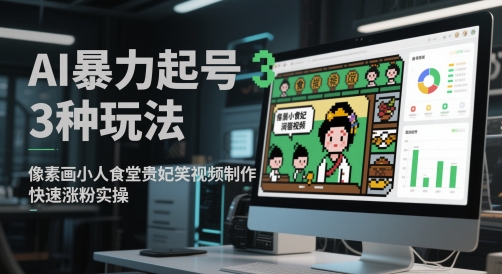 AI暴力起号3种玩法，像素画小人食堂贵妃搞笑视频制作，快速涨粉实操小白网创_互联网创业项目_网络创业小白网创