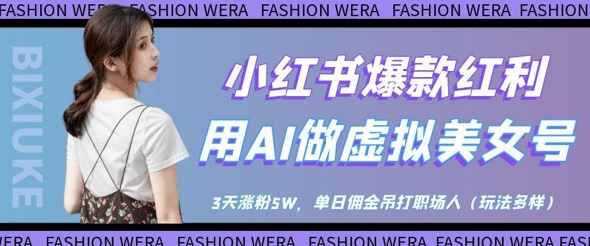 小红书爆款红利：用AI做虚拟美女号，3天涨粉5W，单日佣金吊打职场人小白网创_互联网创业项目_网络创业小白网创